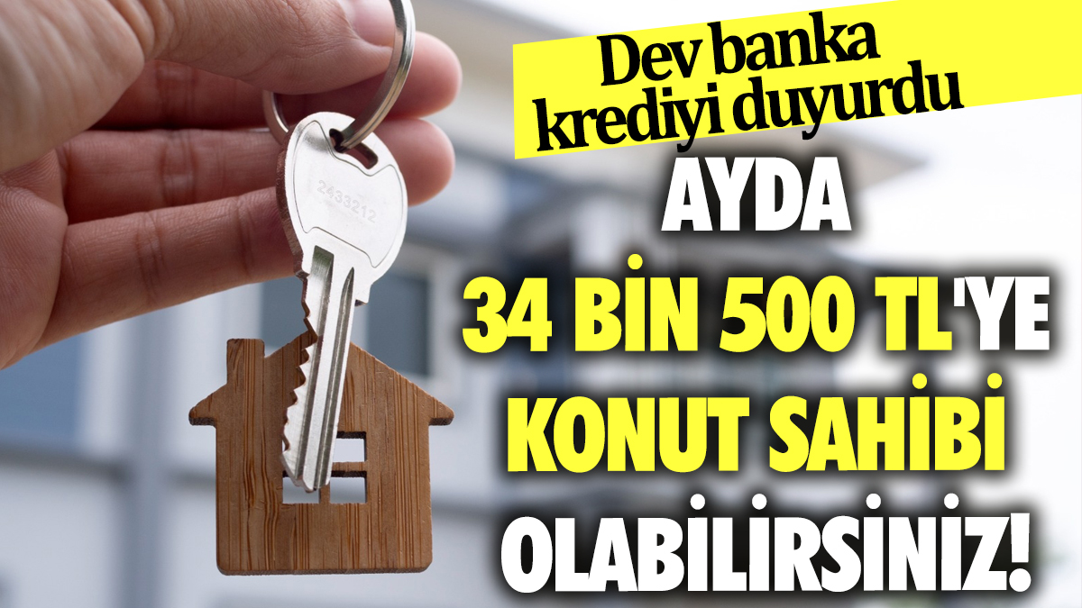 Dev banka krediyi duyurdu: Ayda 34 Bin 500 TL'ye konut sahibi olabilirsiniz!