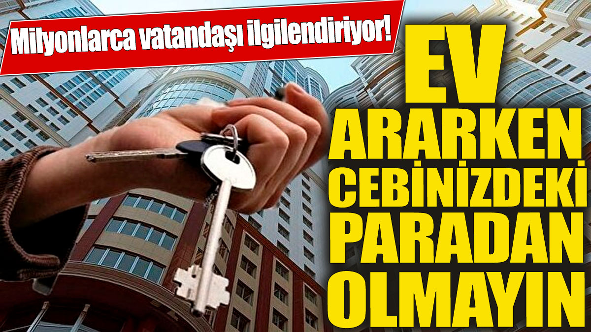 Milyonlarca vatandaşı ilgilendiriyor! Ev ararken cebinizdeki paradan olmayın