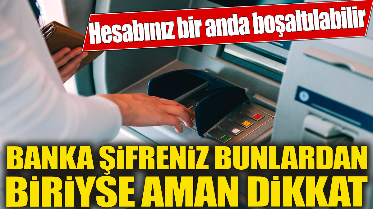 Banka şifreniz bunlardan biriyse büyük risk altındasınız! Hesabınız bir anda boşaltılabilir