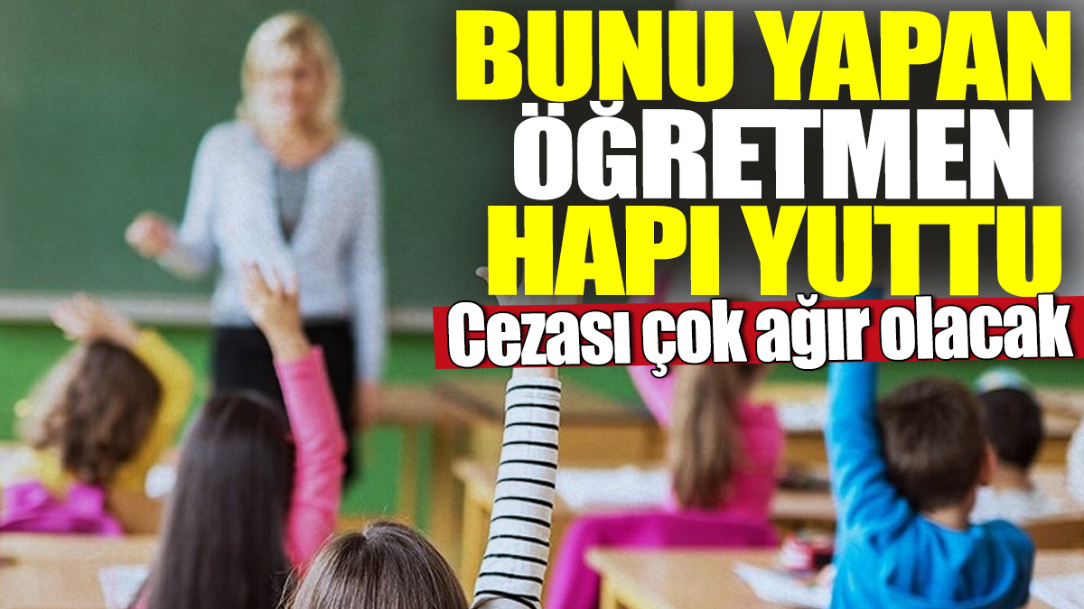 Bunu yapan öğretmen hapı yuttu! Cezası çok ağır olacak