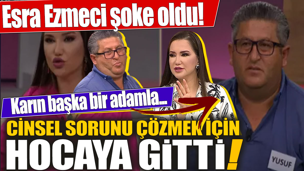 Esra Ezmeci duydukları karşısında şoke oldu! Cinsel sorunu çözmek için hocaya başvurdu! Karın başka bir adamla...