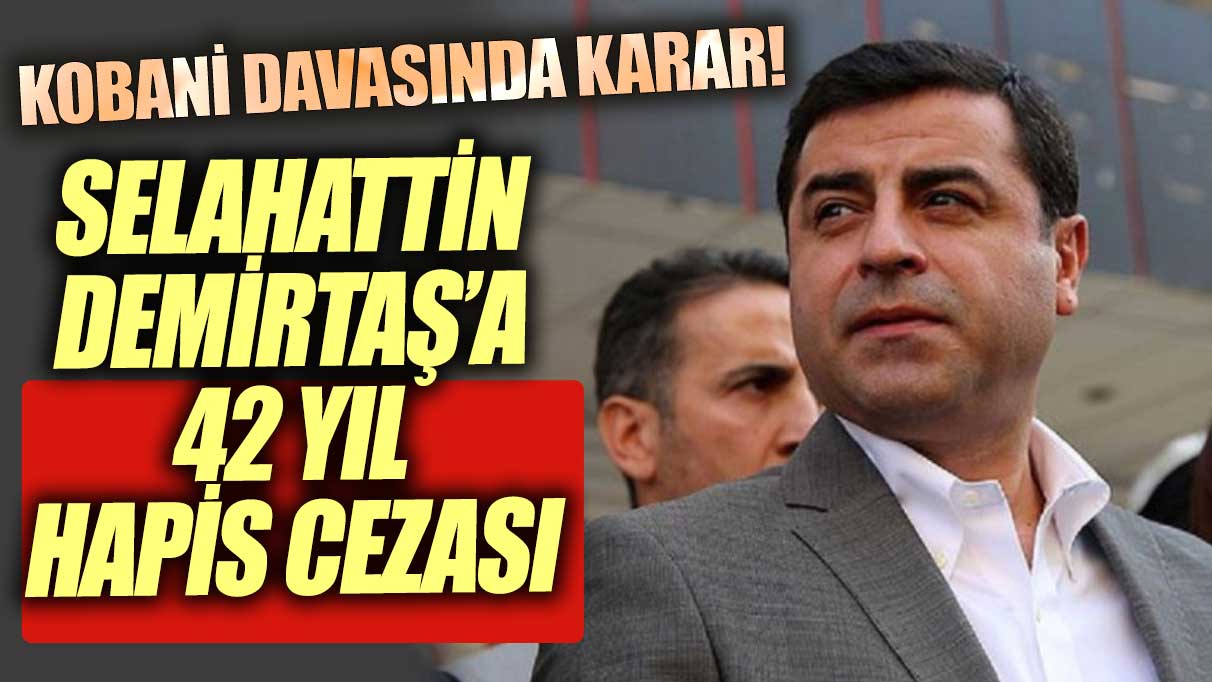 Kobani davasında karar verildi! Selahattin Demirtaş'a 42 yıl hapis cezası