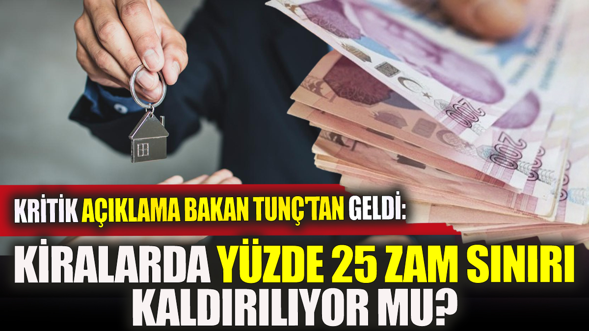 Kritik açıklama Bakan Tunç'tan geldi: Kiralarda yüzde 25 zam sınırı kaldırılıyor mu?