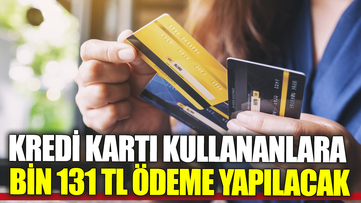 Kredi kartı kullananlara Bin 131 TL ödeme yapılacak