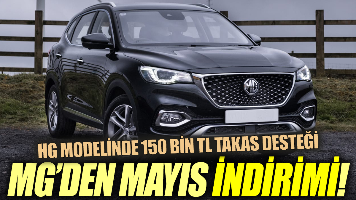 MG’den Mayıs indirimi! HG modelinde 150 Bin TL takas desteği