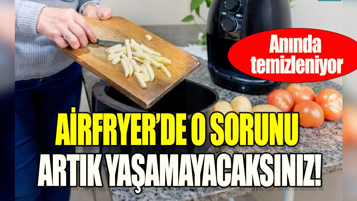 Airfryer'de o sorunu artık yaşamayacaksınız: Anında temizleniyor!