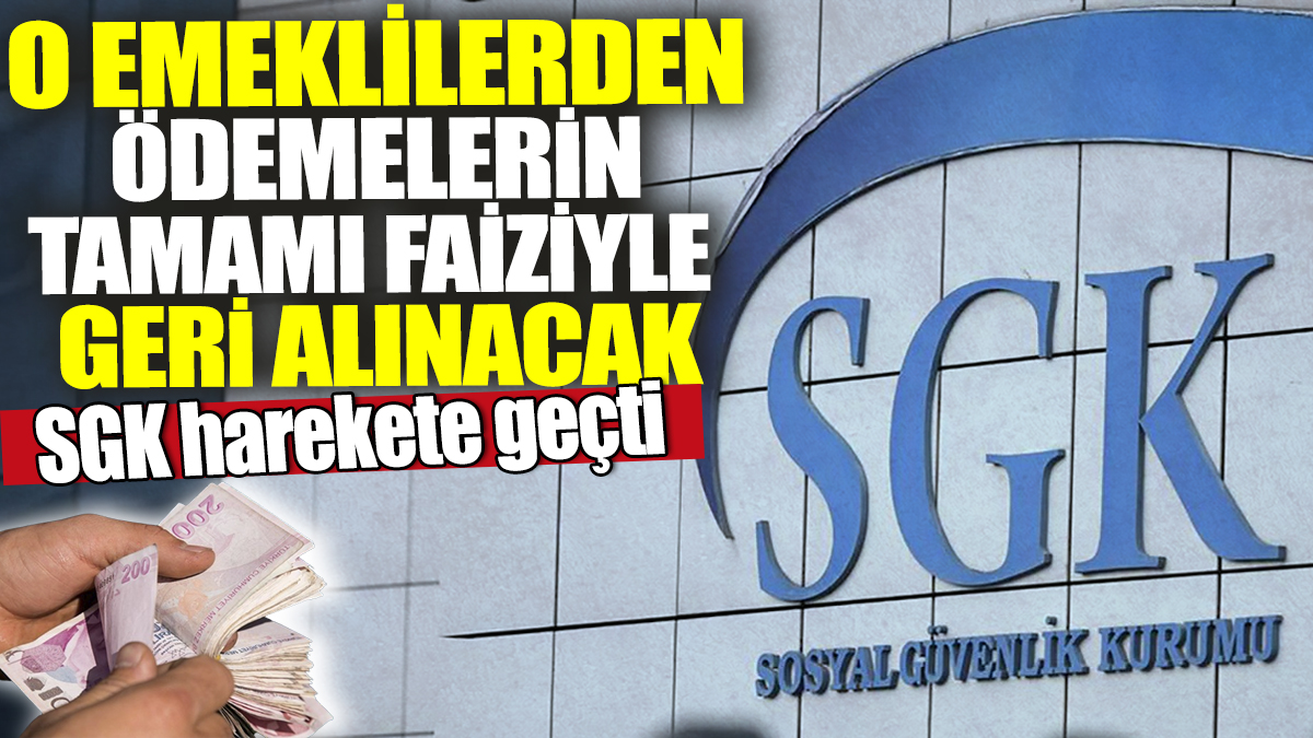 SGK harekete geçti! O emeklilerden ödemelerin tamamı faizliyle geri alınacak