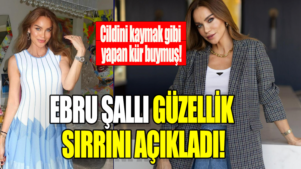 Ebru Şallı güzellik sırrını açıkladı: Cildini kaymak gibi yapan kür buymuş!