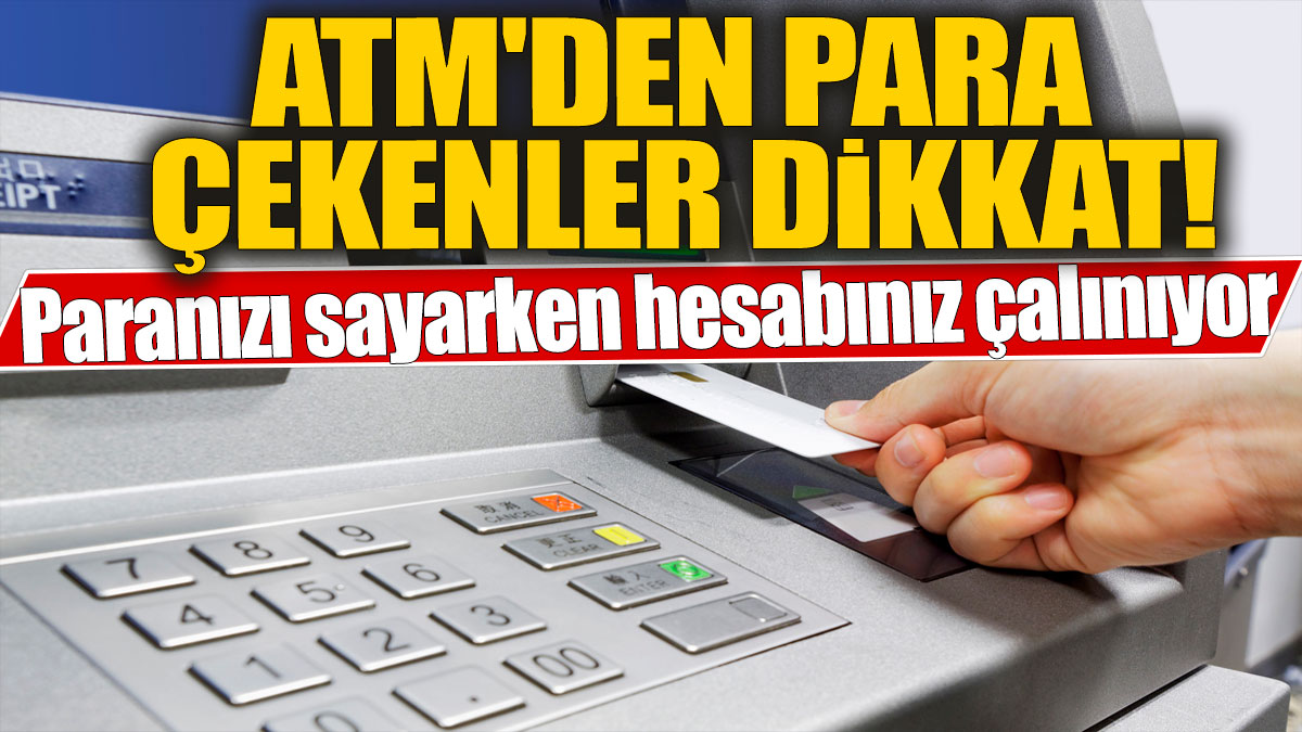 ATM'den para çekenler dikkat! Paranızı sayarken hesabınız çalınıyor