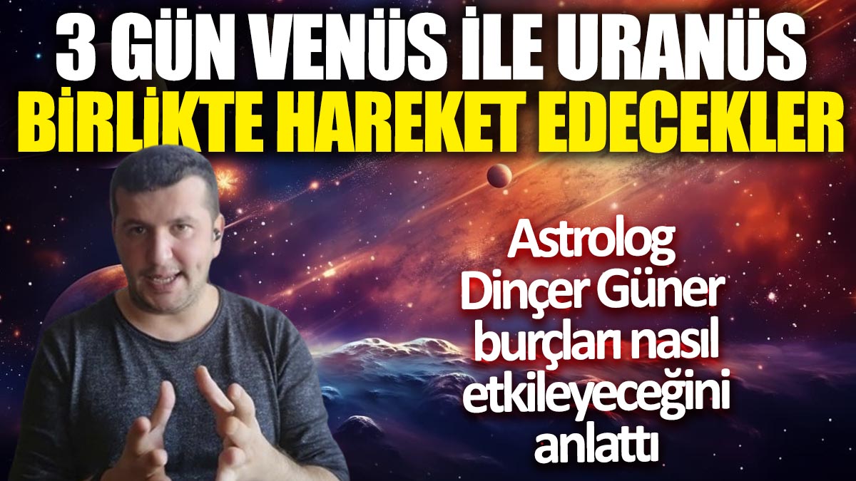 Astrolog Dinçer Güner burçları nasıl etkileyeceğini anlattı! 3 gün Venüs ve Uranüs birlikte hareket edecek