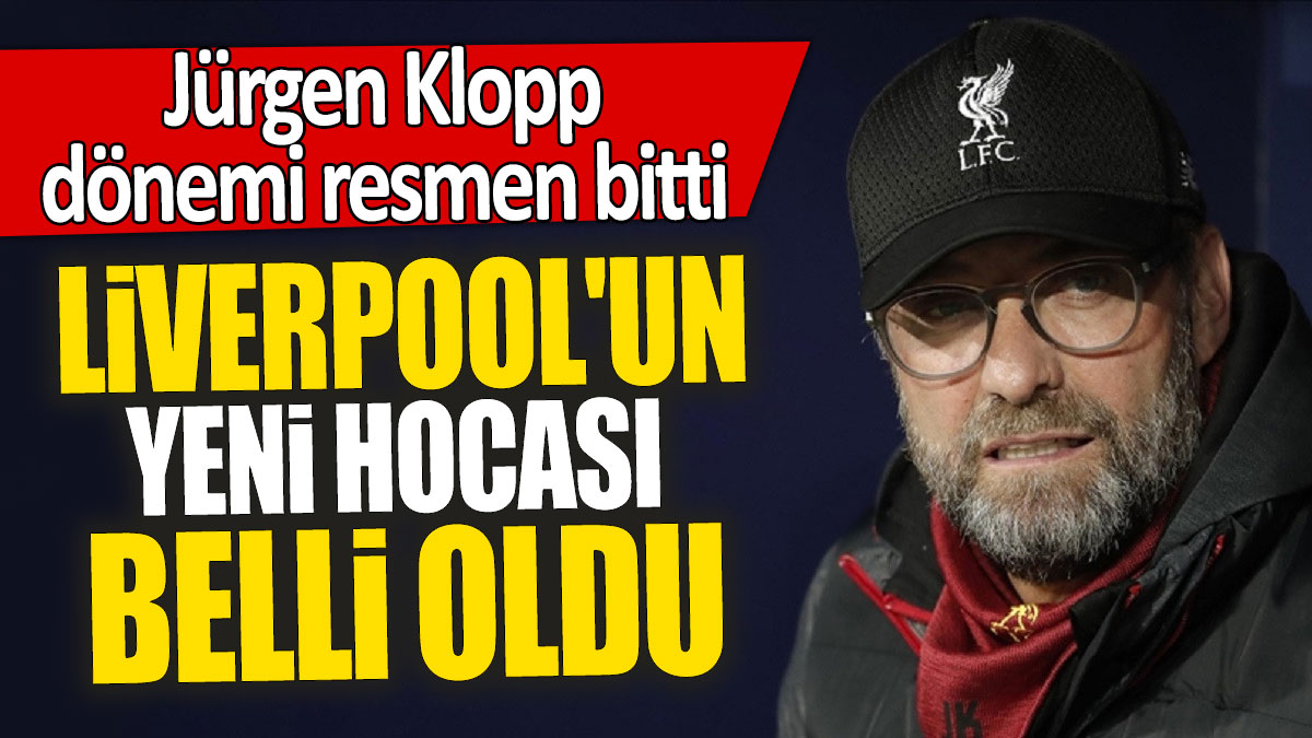 Liverpool'un yeni hocası belli oldu: Jürgen Klopp dönemi resmen bitti