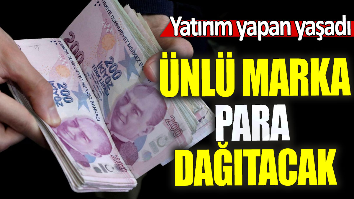 Ünlü marka para dağıtacak: Yatırım yapan yaşadı