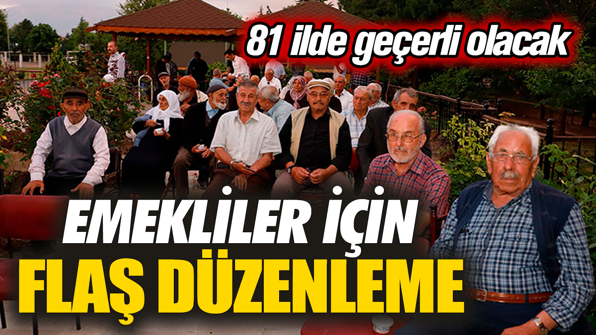 Emekliler için flaş düzenleme! 81 ilde geçerli olacak