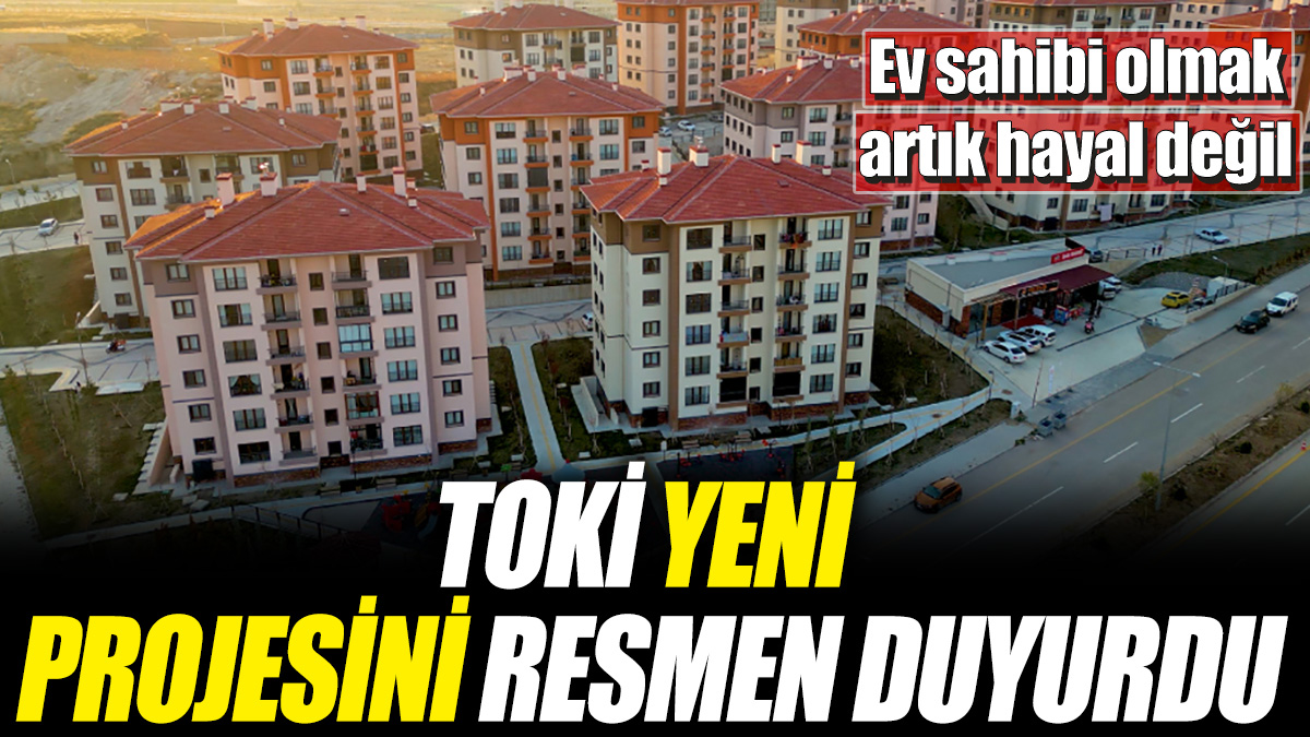 TOKİ yeni projesini resmen duyurdu! Ev sahibi olmak artık hayal değil