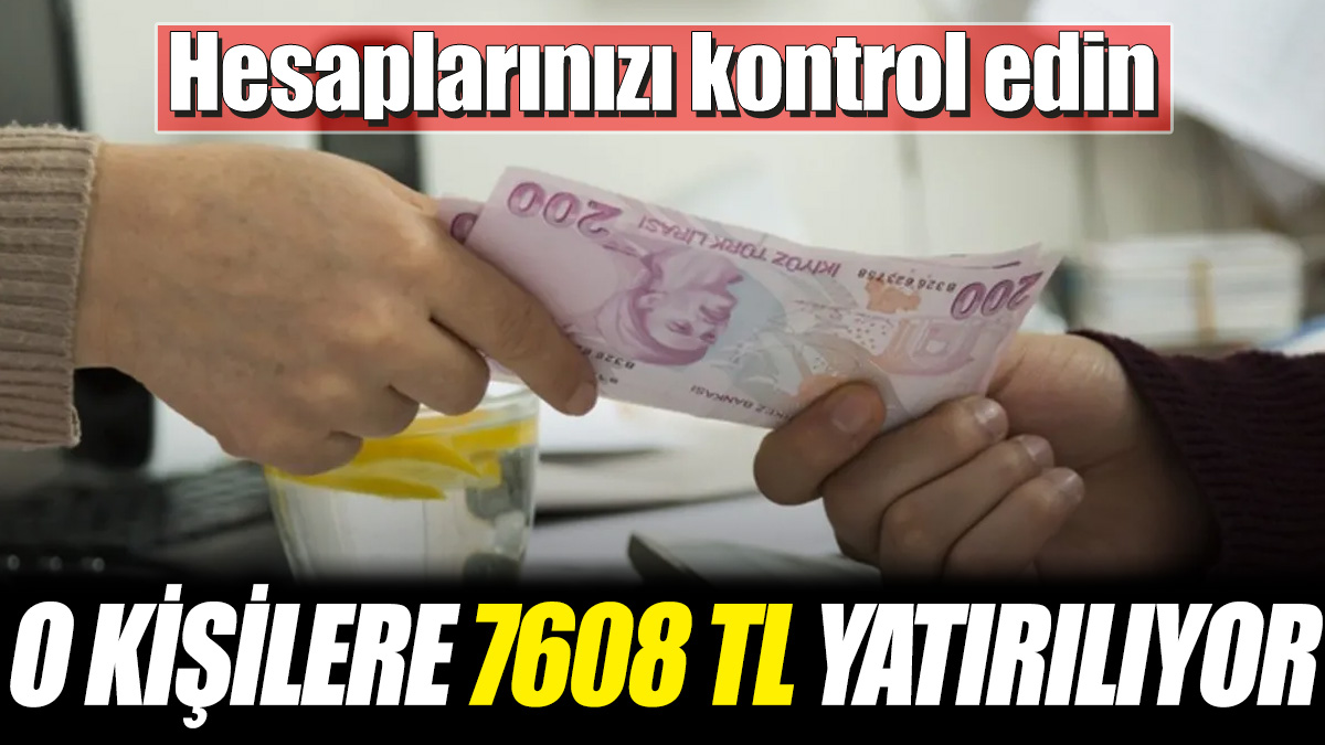 O kişilere 7608 TL yatırılıyor! Hesaplarınızı kontrol edin