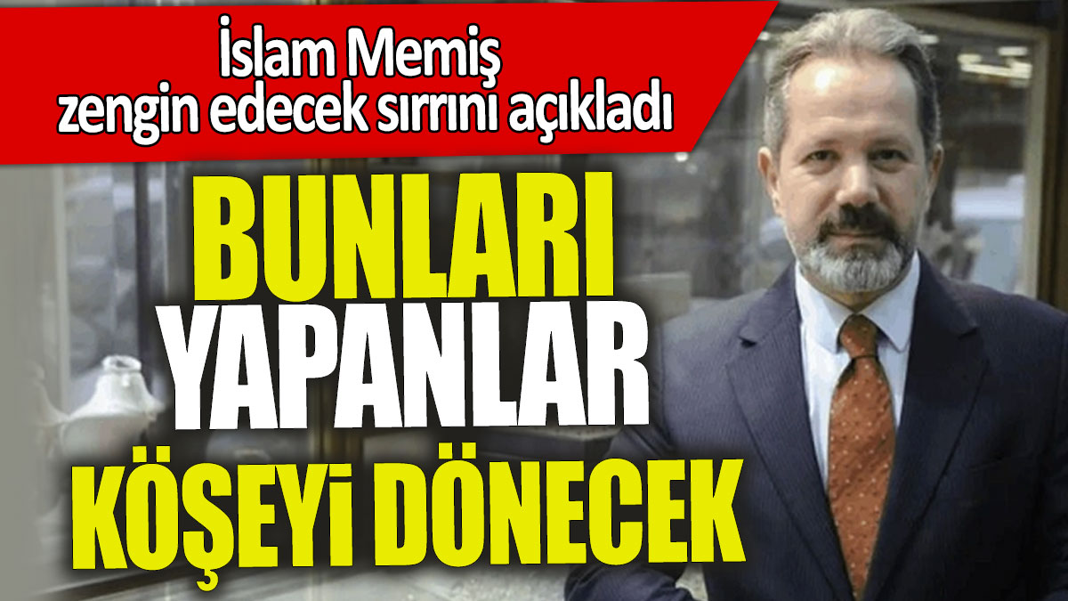 İslam Memiş zengin edecek sırrını açıkladı: Bunları yapanlar köşeyi dönecek