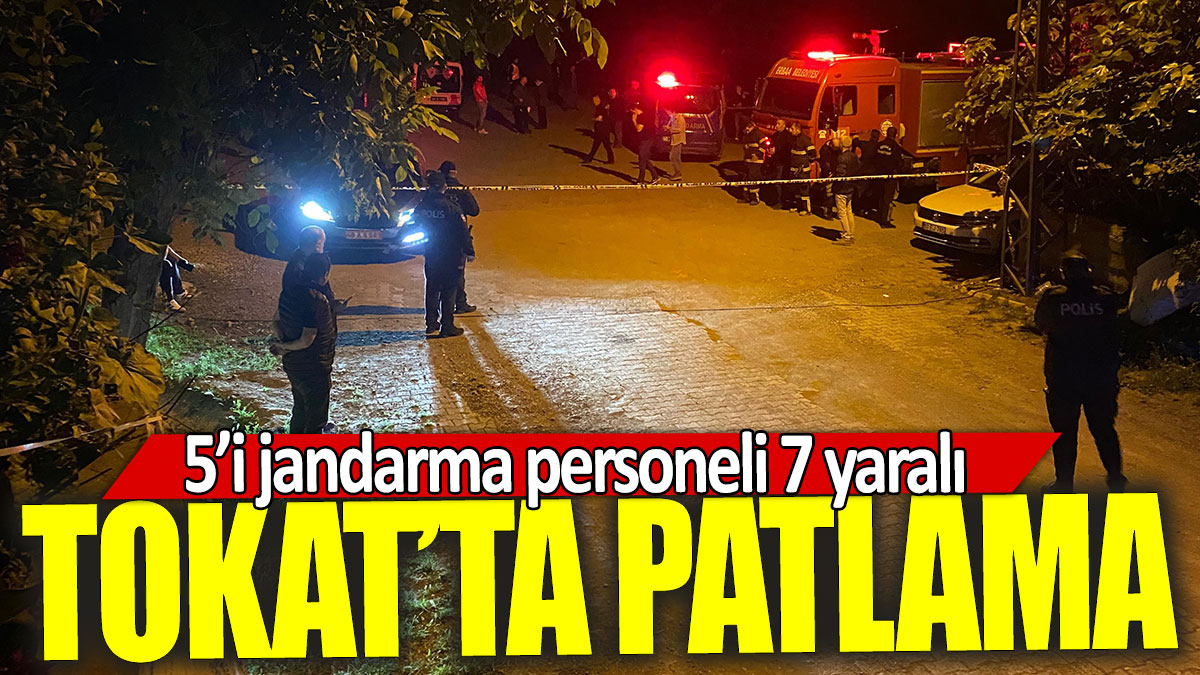 Tokat’ta patlama: 5’i jandarma personeli 7 yaralı