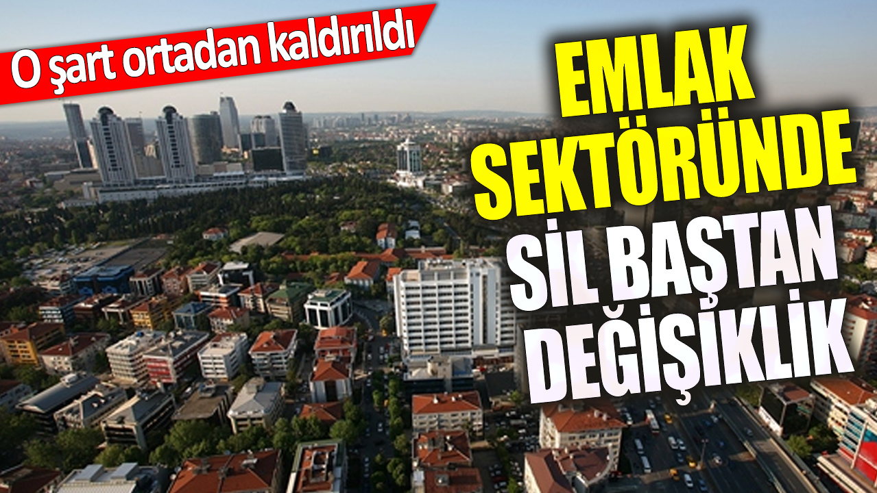 Emlak sektöründe sil baştan değişiklik ‘O şart ortadan kaldırıldı’