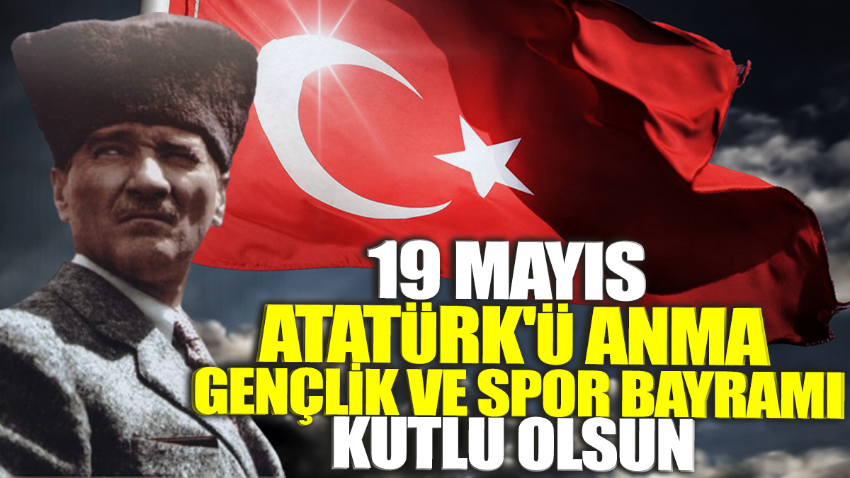 19 Mayıs Atatürk’ü Anma Gençlik ve Spor Bayramı kutlu olsun