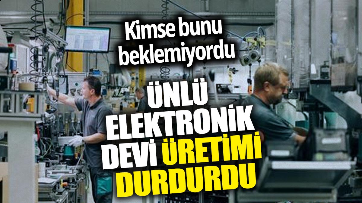 Ünlü elektronik devi üretimi durdurdu! Kimse bunu beklemiyordu