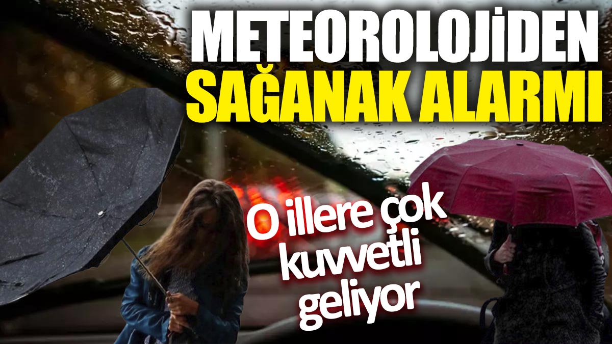 Meteorolojiden sağanak alarmı 'O illere çok kuvvetli geliyor'