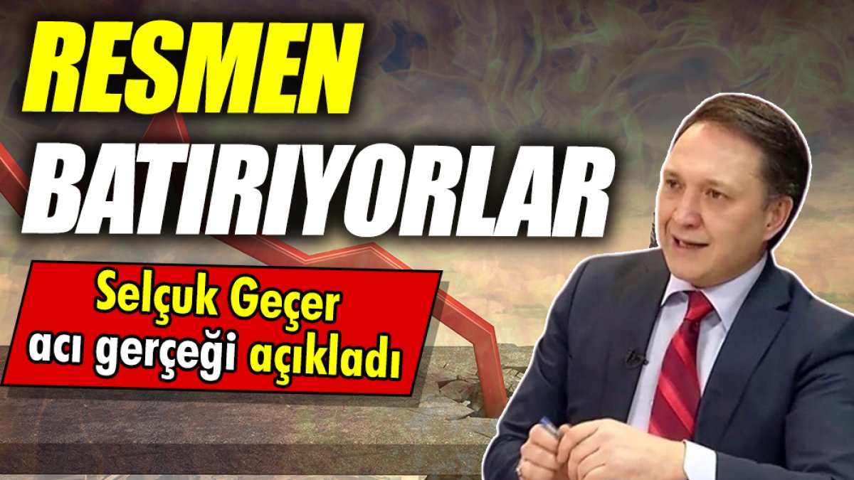 Selçuk Geçer: Resmen batırıyorlar