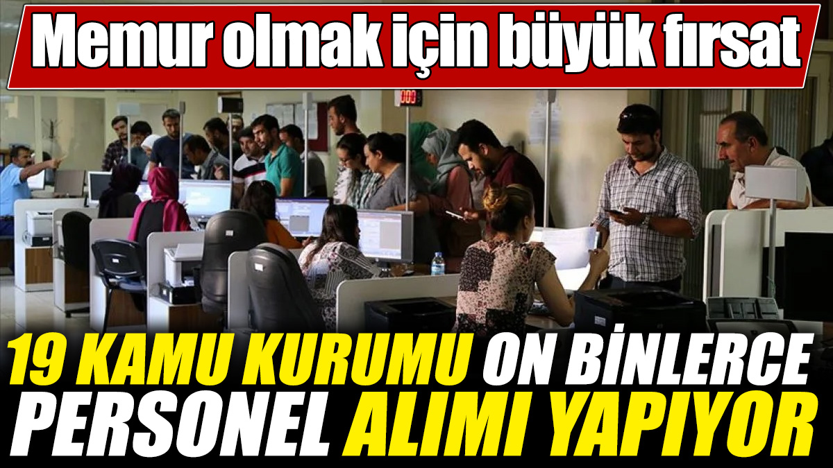 Memur olmak için büyük fırsat! 19 kamu kurumu on binlerce personel alımı yapıyor