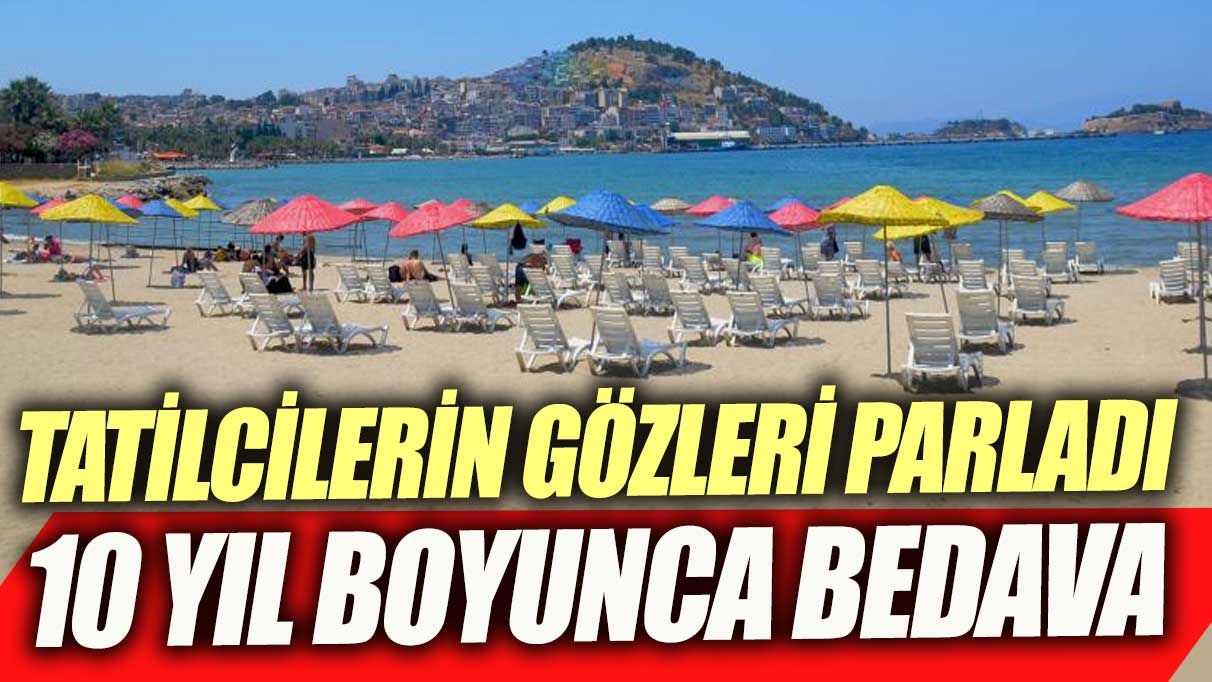 Tatilcilerin gözü parladı! 10 yıl boyunca bedava