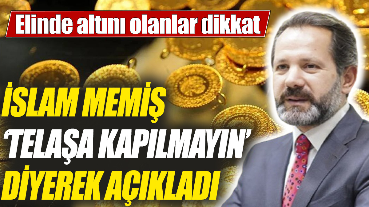 İslam Memiş ‘telaşa kapılmayın’ diyerek açıkladı! Elinde altını olanlar dikkat