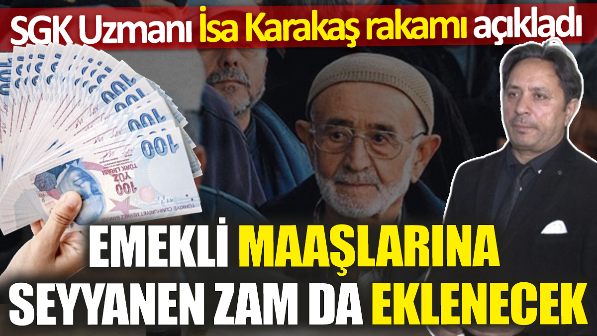 Emekli maaşlarına seyyanen zam da eklenecek! SGK Uzmanı İsa Karakaş rakamı açıkladı