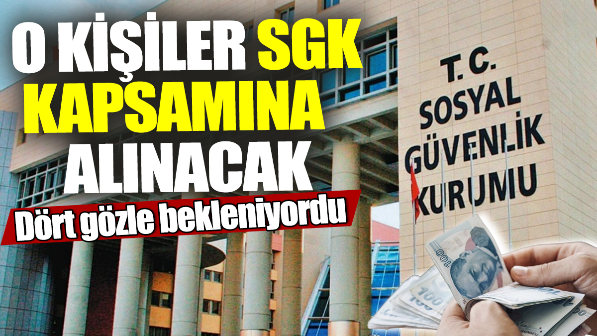 O kişiler SGK kapsamına alınacak! Dört gözle bekleniyordu