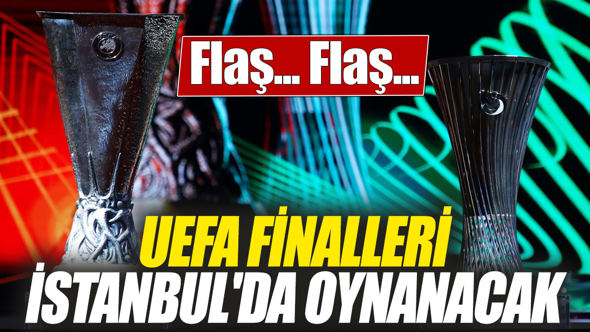 UEFA finalleri İstanbul'da oynanacak