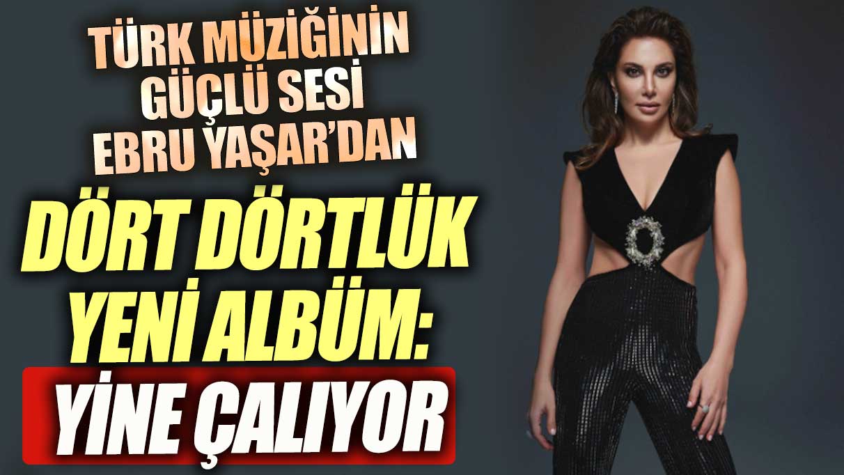 Türk müziğinin güçlü sesi Ebru Yaşar’dan dört dörtlük yeni albüm: Yine Çalıyor