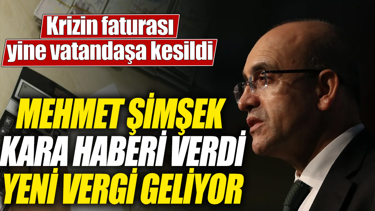 Mehmet Şimşek kara haberi verdi yeni vergi geliyor! Krizin faturası yine vatandaşa kesildi