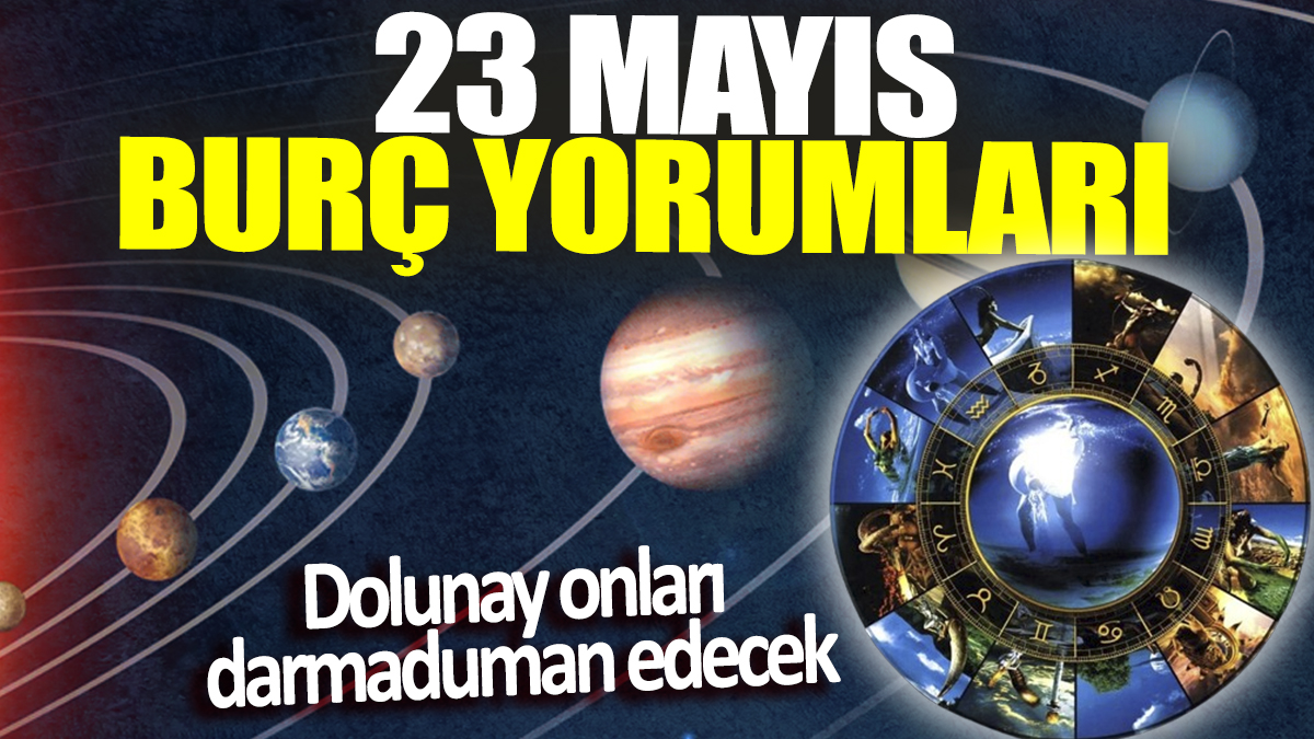 23 Mayıs burç yorumları! Dolunay onları darmaduman edecek