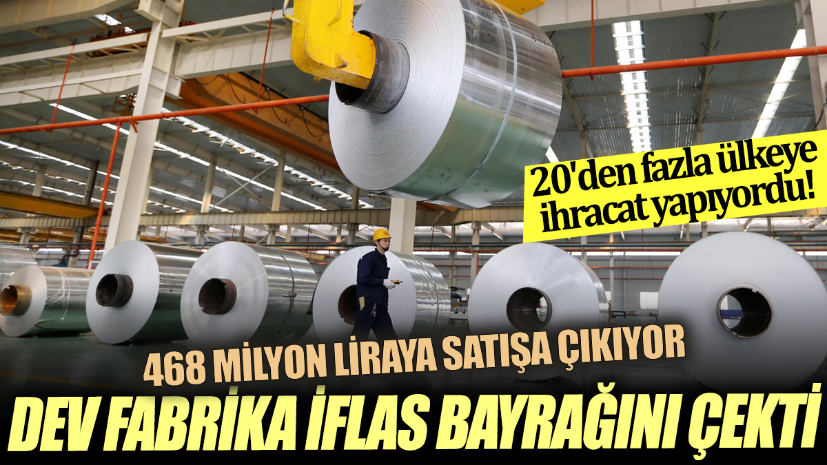20'den fazla ülkeye ihracat yapıyordu! Dev fabrika iflas bayrağını çekti: 468 Milyon Liraya satışa çıkıyor