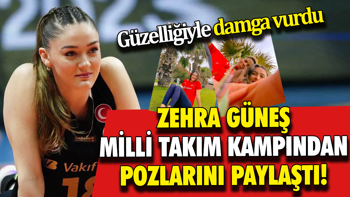 Zehra Güneş milli takım kampından pozlarını paylaştı! Güzelliğiyle damga vurdu