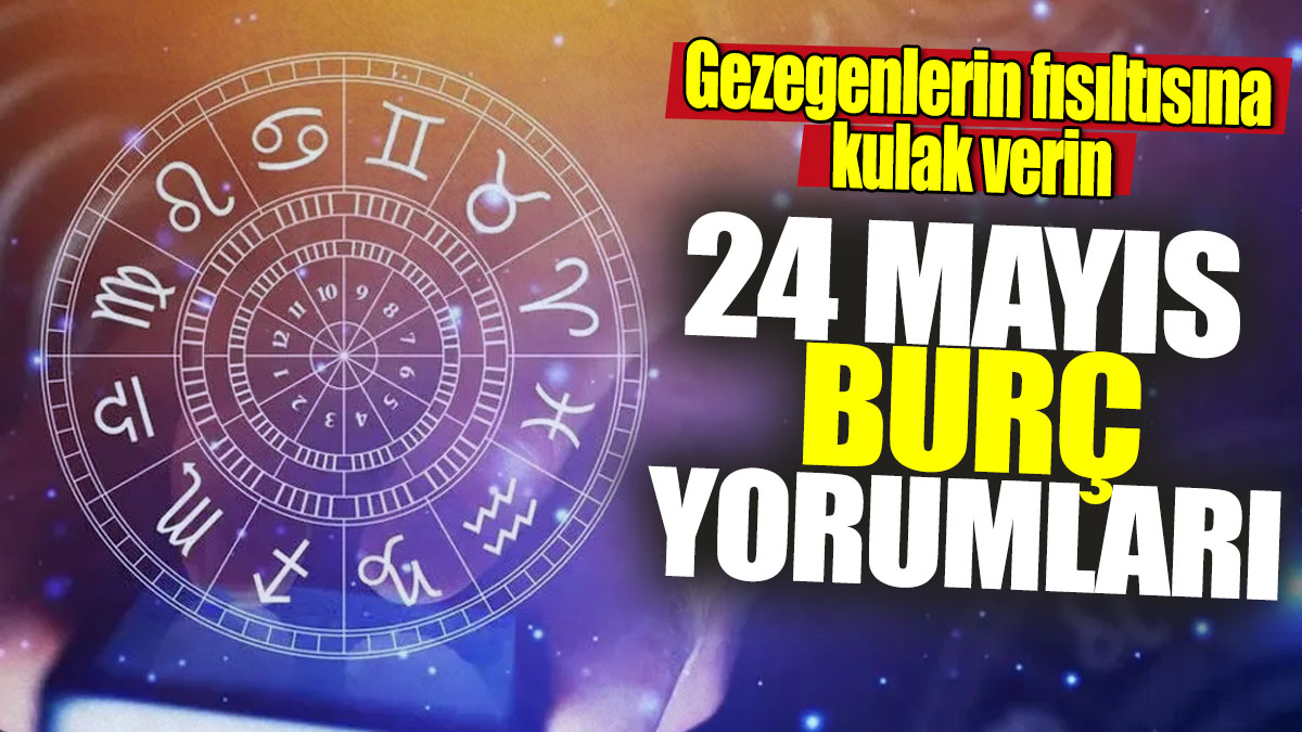 24 Mayıs burç yorumları! Gezegenlerin fısıltısına kulak verin