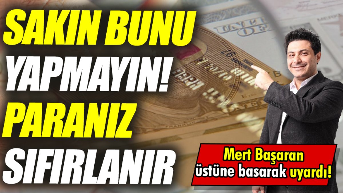 Mert Başaran: Sakın bunu yapmayın! Paranız sıfırlanır