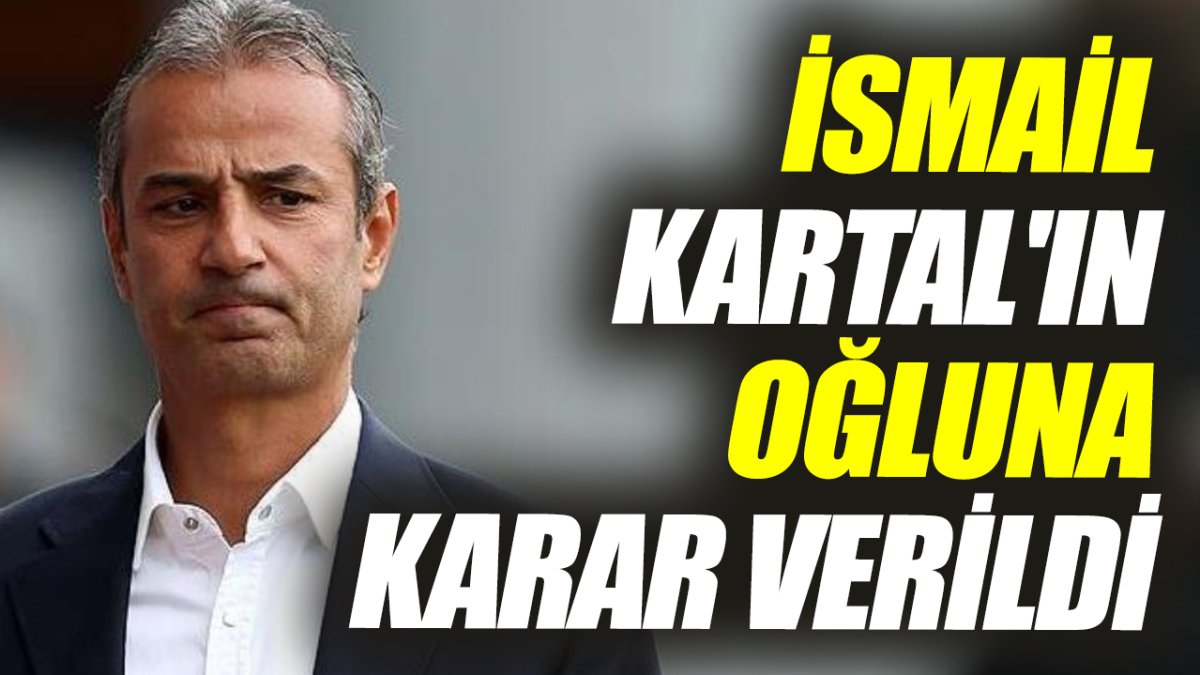 İsmail Kartal'ın oğluna karar verildi