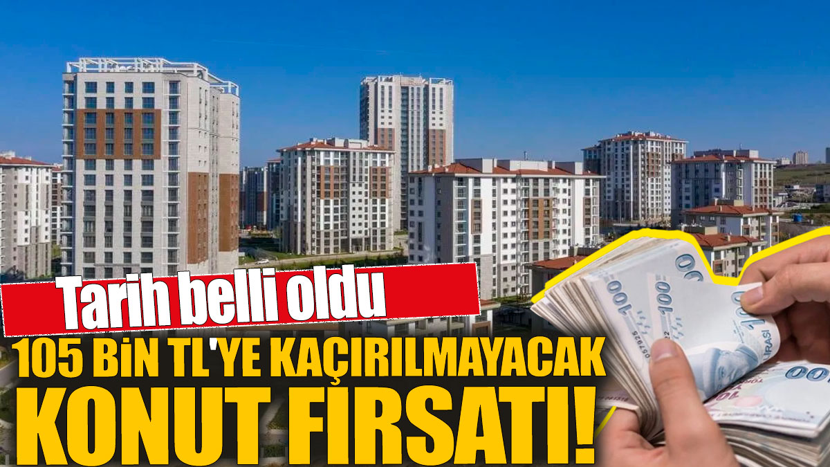 105 bin TL'ye kaçırılmayacak konut fırsatı! Tarih belli oldu