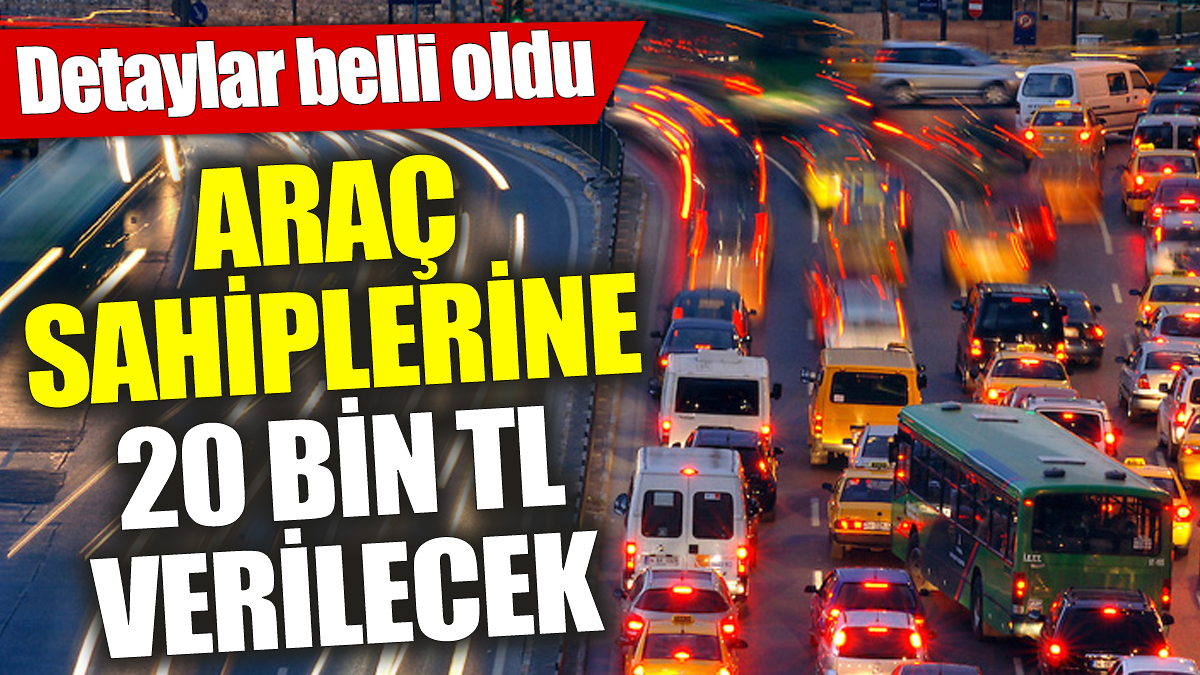 Araç sahiplerine 20 bin TL verilecek ‘Detaylar belli oldu’