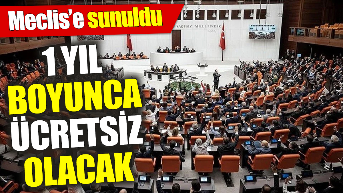 Meclis’e sunuldu! 1 yıl boyunca ücretsiz olacak