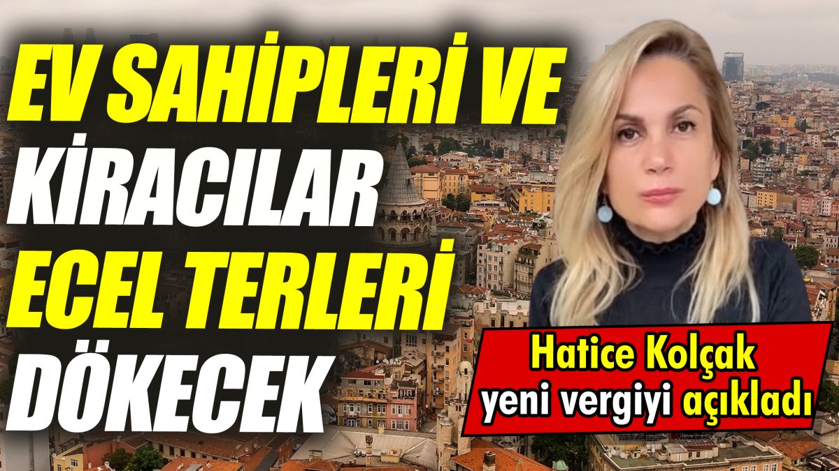 Ev sahipleri ve kiracılar ecel terleri dökecek ‘Hatice Kolçak yeni vergiyi açıkladı’