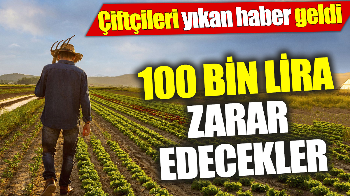 Çiftçileri yıkan haber geldi ‘100 bin lira zarar edecekler’