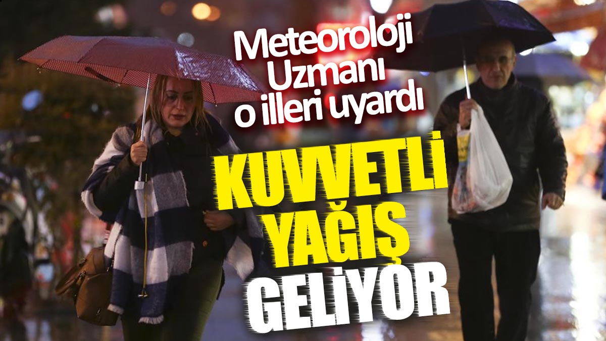 Kuvvetli yağış geliyor ‘Meteoroloji Uzmanı o illeri uyardı’