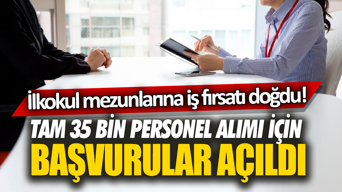 İlkokul mezunlarına iş fırsatı doğdu! Tam 35 bin personel alımı için başvurular açıldı