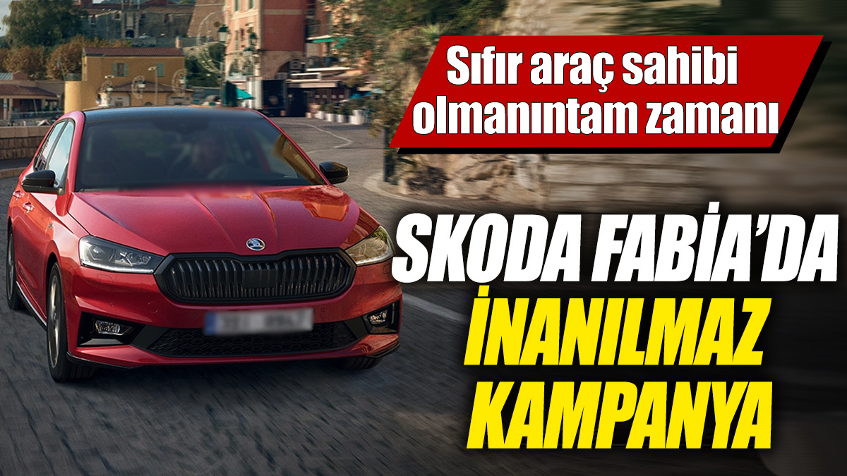 Scoda Fabia’da inanılmaz kampanya! Sıfır araç sahibi olmanın tam zamanı