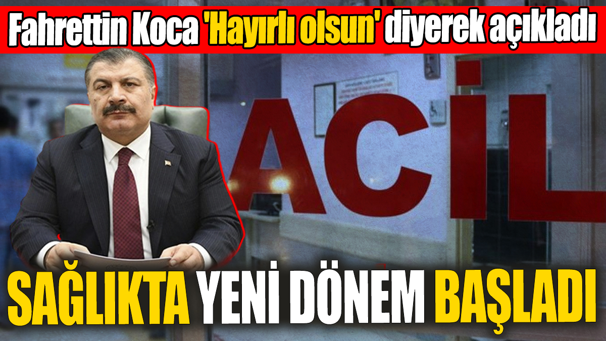 Fahrettin Koca 'hayırlı olsun' diyerek açıkladı: Sağlıkta yeni dönem resmen başladı