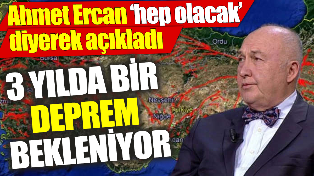 Ahmet Ercan ‘hep olacak’ diyerek açıkladı ‘3 yılda bir deprem bekleniyor’